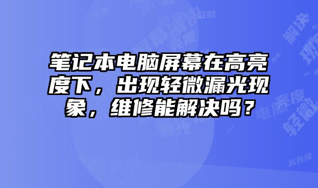 笔记本电脑屏幕在高亮度下，出现轻微漏光现象，维修能解决吗？
