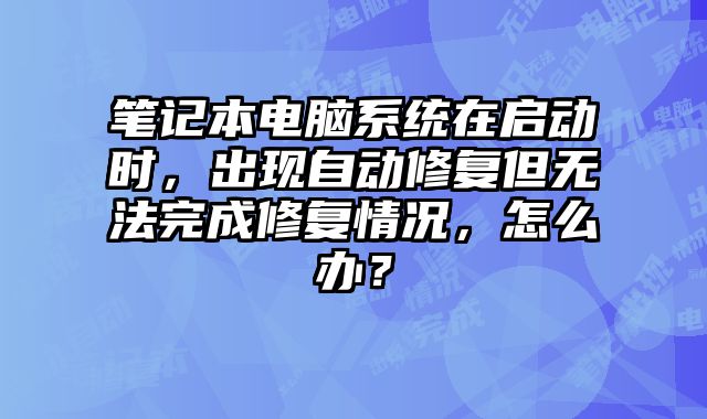 笔记本电脑系统在启动时，出现自动修复但无法完成修复情况，怎么办？