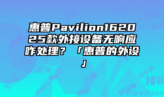 惠普Pavilion162025款外接设备无响应咋处理？「惠普的外设」
