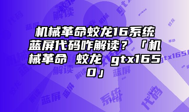 机械革命蛟龙16系统蓝屏代码咋解读？「机械革命 蛟龙 gtx1650」
