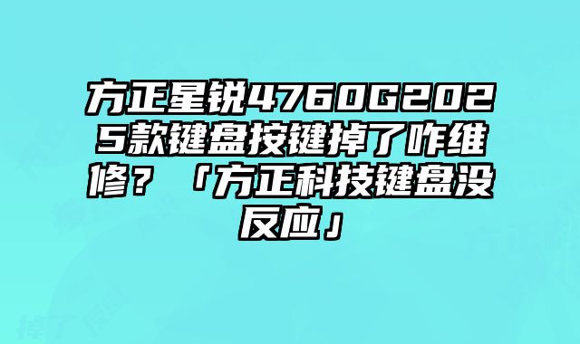 方正星锐4760G2025款键盘按键掉了咋维修？「方正科技键盘没反应」