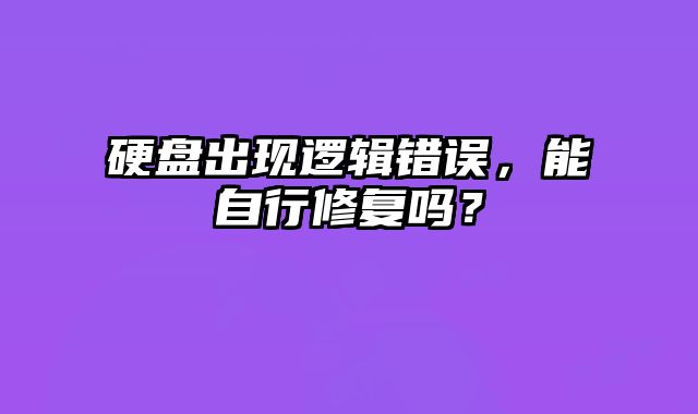 硬盘出现逻辑错误，能自行修复吗？