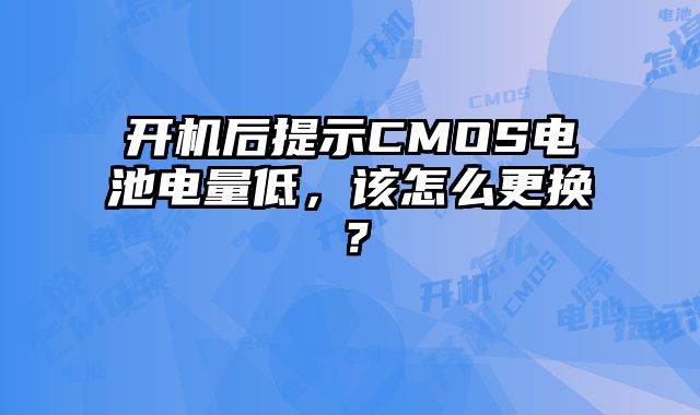 开机后提示CMOS电池电量低，该怎么更换？