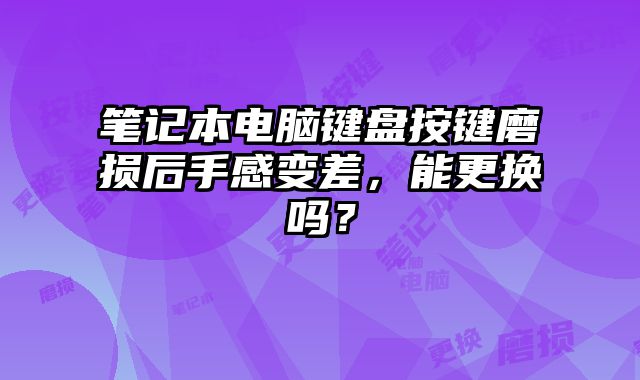 笔记本电脑键盘按键磨损后手感变差，能更换吗？