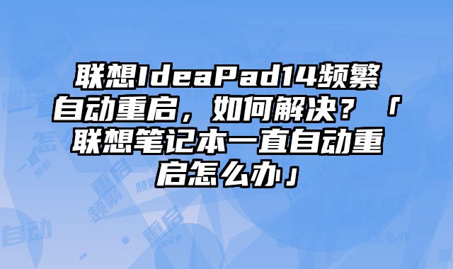 联想IdeaPad14频繁自动重启，如何解决？「联想笔记本一直自动重启怎么办」