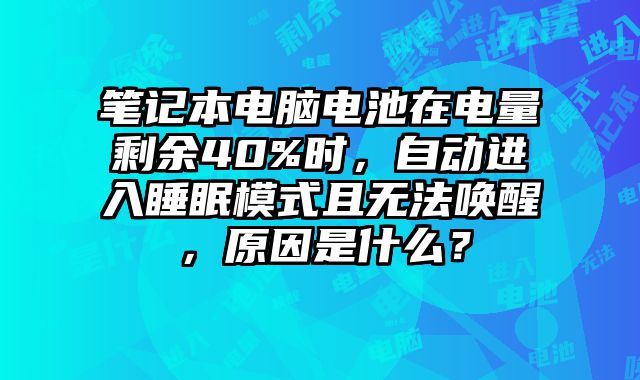 笔记本电脑电池在电量剩余40%时，自动进入睡眠模式且无法唤醒，原因是什么？
