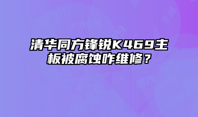 清华同方锋锐K469主板被腐蚀咋维修？
