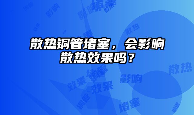 散热铜管堵塞，会影响散热效果吗？
