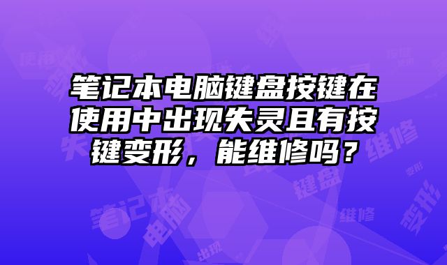 笔记本电脑键盘按键在使用中出现失灵且有按键变形，能维修吗？