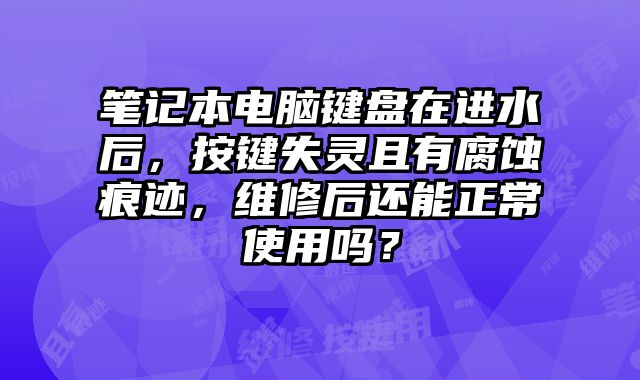 笔记本电脑键盘在进水后，按键失灵且有腐蚀痕迹，维修后还能正常使用吗？