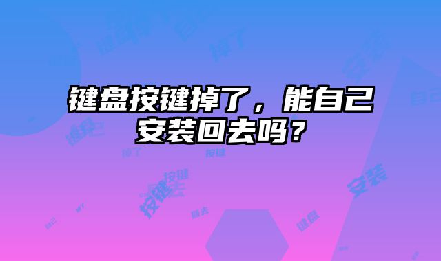 键盘按键掉了，能自己安装回去吗？