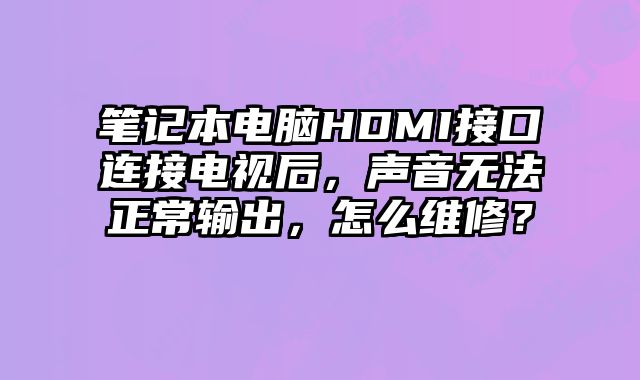 笔记本电脑HDMI接口连接电视后，声音无法正常输出，怎么维修？