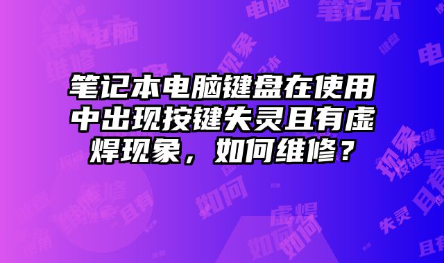 笔记本电脑键盘在使用中出现按键失灵且有虚焊现象，如何维修？