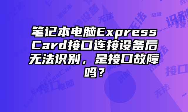 笔记本电脑ExpressCard接口连接设备后无法识别，是接口故障吗？