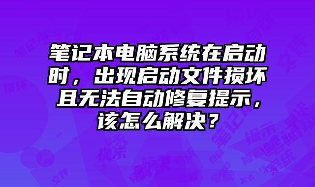 笔记本电脑系统在启动时，出现启动文件损坏且无法自动修复提示，该怎么解决？
