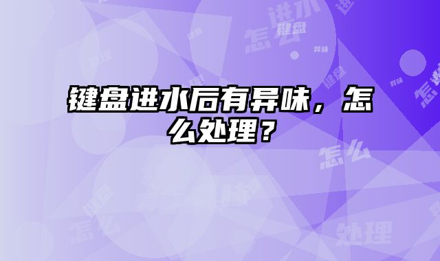 键盘进水后有异味，怎么处理？