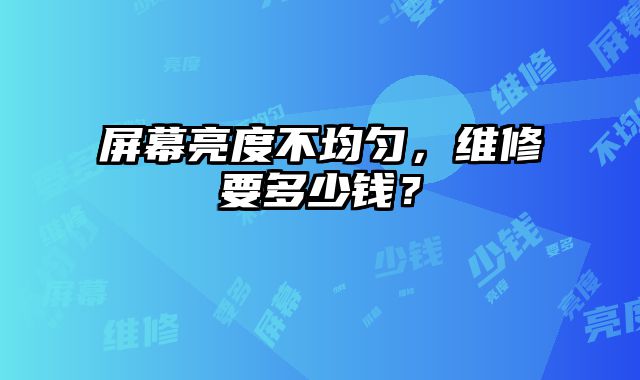 屏幕亮度不均匀，维修要多少钱？