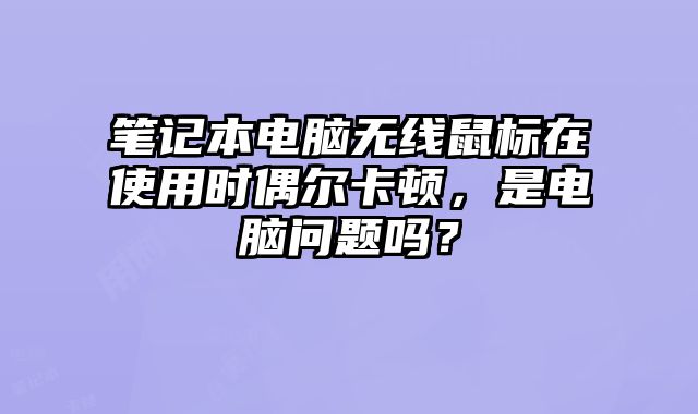 笔记本电脑无线鼠标在使用时偶尔卡顿，是电脑问题吗？