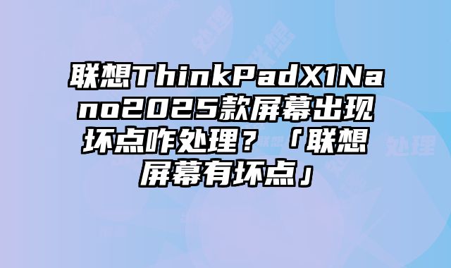 联想ThinkPadX1Nano2025款屏幕出现坏点咋处理？「联想屏幕有坏点」