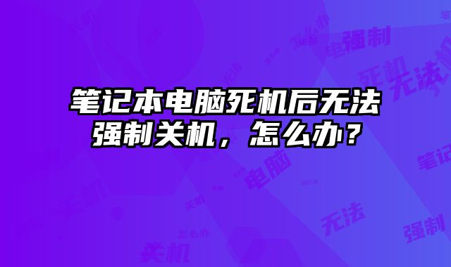 笔记本电脑死机后无法强制关机，怎么办？