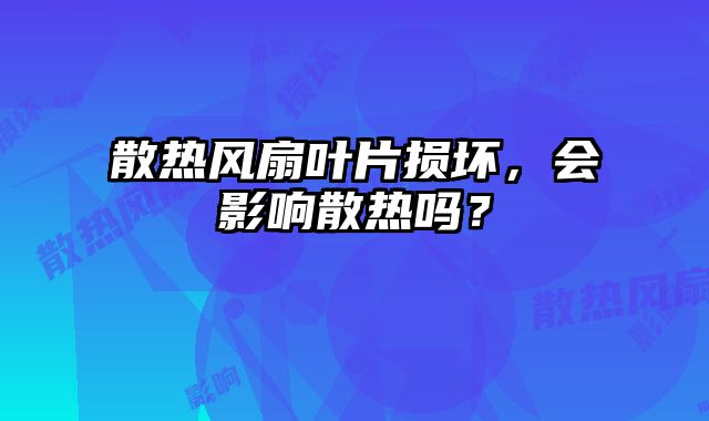 散热风扇叶片损坏，会影响散热吗？