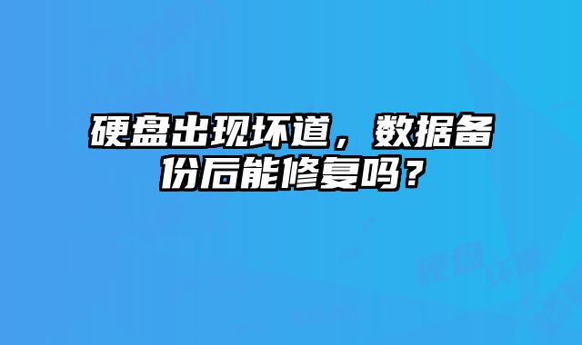 硬盘出现坏道，数据备份后能修复吗？