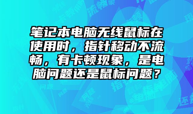 笔记本电脑无线鼠标在使用时，指针移动不流畅，有卡顿现象，是电脑问题还是鼠标问题？