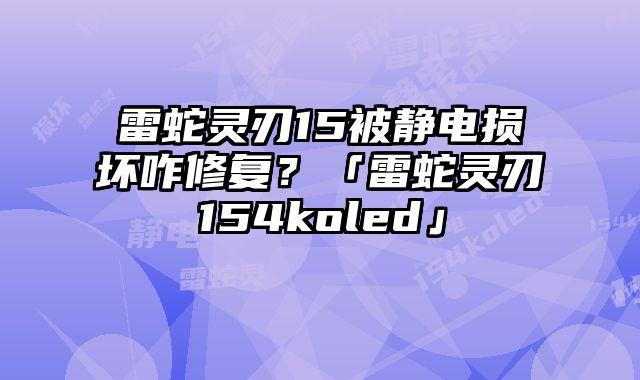 雷蛇灵刃15被静电损坏咋修复？「雷蛇灵刃154koled」