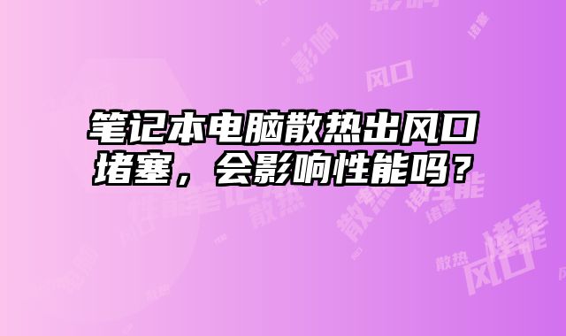 笔记本电脑散热出风口堵塞，会影响性能吗？