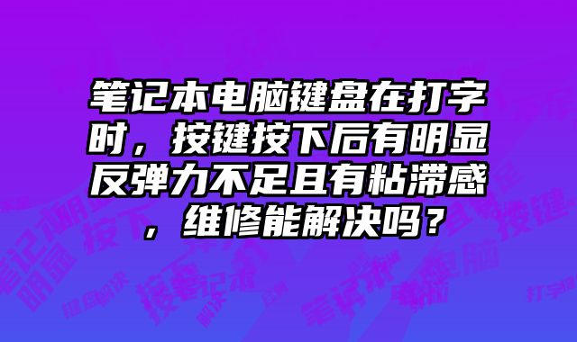 笔记本电脑键盘在打字时，按键按下后有明显反弹力不足且有粘滞感，维修能解决吗？
