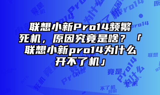 联想小新Pro14频繁死机，原因究竟是啥？「联想小新pro14为什么开不了机」