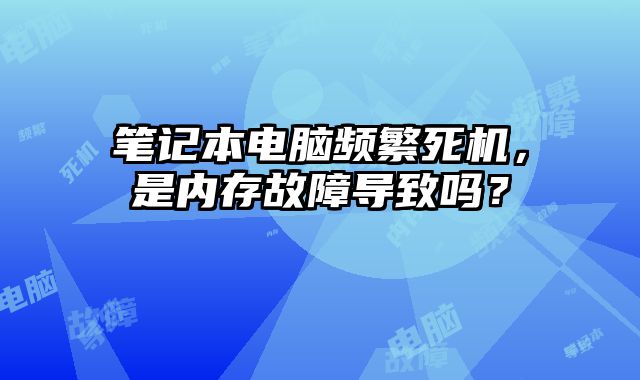 笔记本电脑频繁死机，是内存故障导致吗？