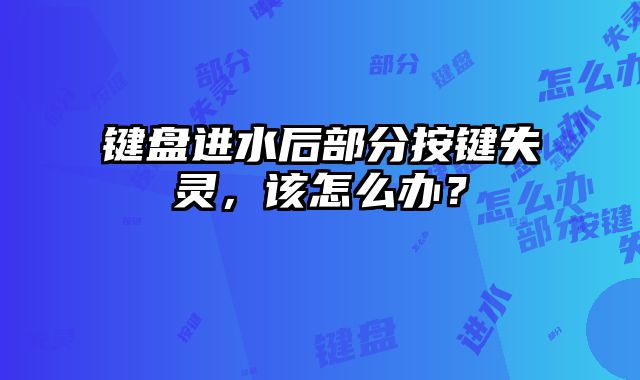 键盘进水后部分按键失灵，该怎么办？