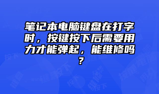 笔记本电脑键盘在打字时，按键按下后需要用力才能弹起，能维修吗？