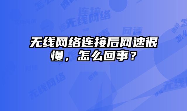 无线网络连接后网速很慢，怎么回事？
