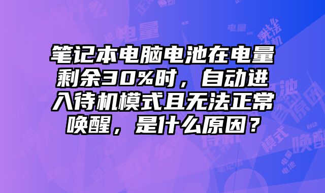 笔记本电脑电池在电量剩余30%时，自动进入待机模式且无法正常唤醒，是什么原因？