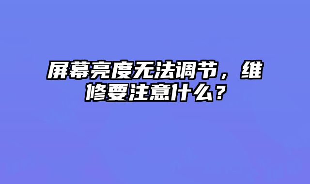 屏幕亮度无法调节，维修要注意什么？