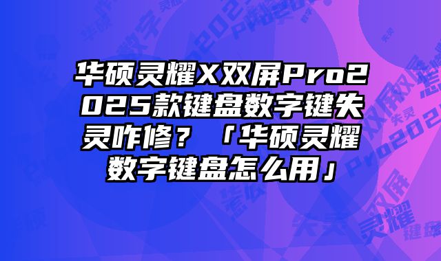 华硕灵耀X双屏Pro2025款键盘数字键失灵咋修？「华硕灵耀数字键盘怎么用」