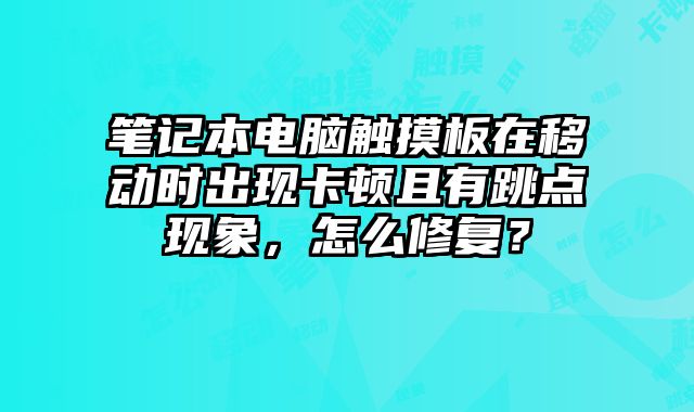 笔记本电脑触摸板在移动时出现卡顿且有跳点现象，怎么修复？