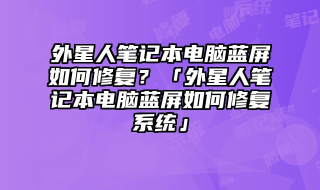 外星人笔记本电脑蓝屏如何修复？「外星人笔记本电脑蓝屏如何修复系统」