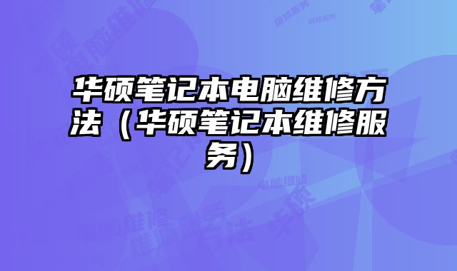 华硕笔记本电脑维修方法（华硕笔记本维修服务）