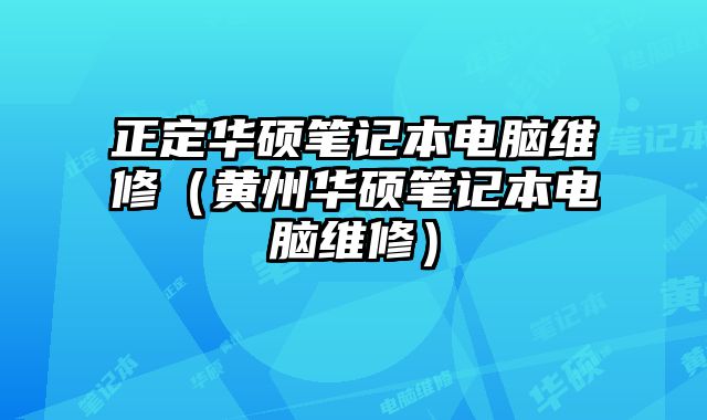 正定华硕笔记本电脑维修（黄州华硕笔记本电脑维修）