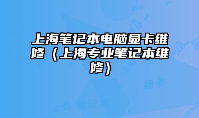 上海笔记本电脑显卡维修（上海专业笔记本维修）