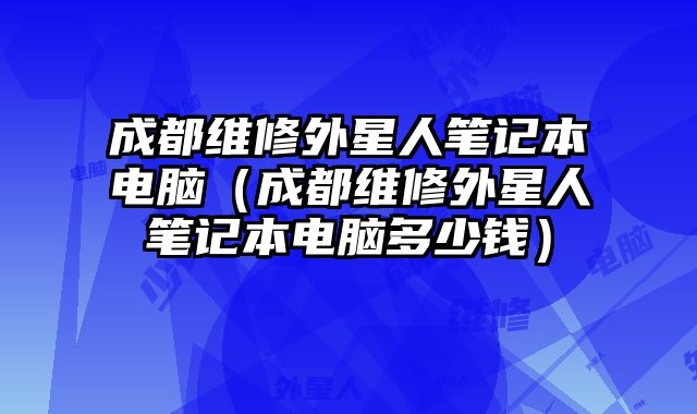 成都维修外星人笔记本电脑（成都维修外星人笔记本电脑多少钱）