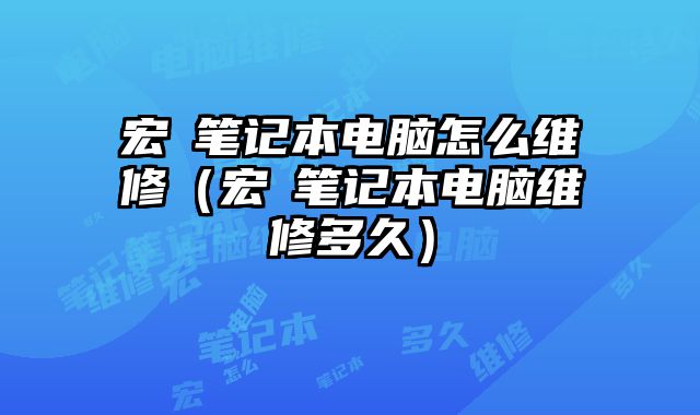 宏碁笔记本电脑怎么维修（宏碁笔记本电脑维修多久）