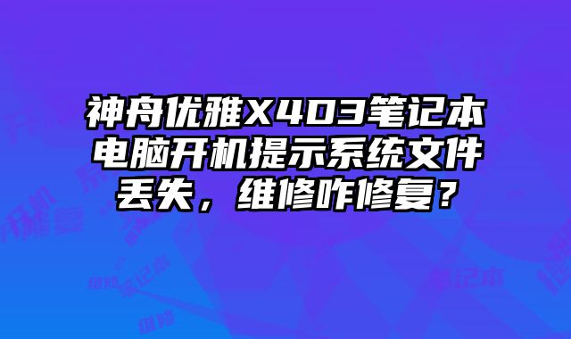 神舟优雅X4D3笔记本电脑开机提示系统文件丢失，维修咋修复？