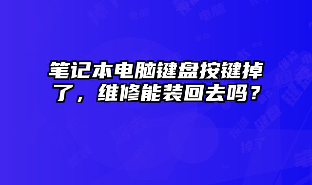 笔记本电脑键盘按键掉了，维修能装回去吗？