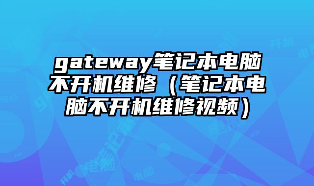 gateway笔记本电脑不开机维修（笔记本电脑不开机维修视频）