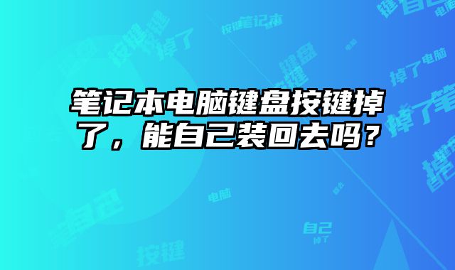 笔记本电脑键盘按键掉了，能自己装回去吗？