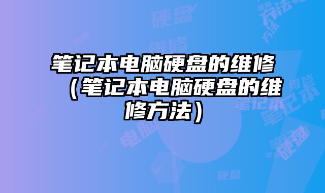 笔记本电脑硬盘的维修（笔记本电脑硬盘的维修方法）